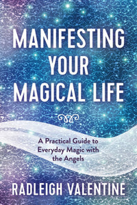 Manifesting Your Magical Life | A Practical Guide to Everyday Magic with Angels | Radleigh Valentine
