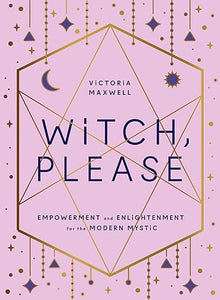 Witch Please | Empowerment and enlightenment for the modern mystic | Victoria Maxwell