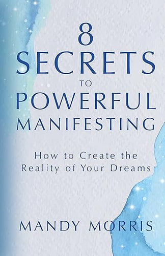 8 Secrets to Powerful Manifesting | How to create the reality of your dreams | Mandy Morris