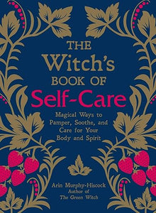 The Witch's Book of Self Care  | Magical ways to pamper soothe and care for your body and spirit | Arin Murphy Hiscock