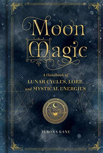 Moon Magic A Handbook of Lunar Cycles Lore and Mystical Energies | Aurora Kane