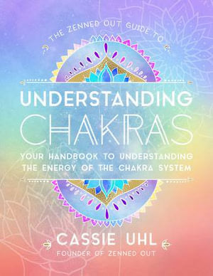 The Zenned Out Guide to Understanding Chakras | Your Handbook to Understanding the Energy of the Chakra System | Cassie Uhl