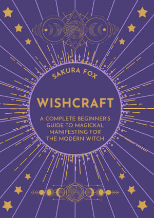 Wishcraft | A Complete Beginners Guide to Magickal Manifesting for the Modern Witch | Sakura Fox